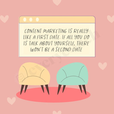 Content Marketing Is Really Like A First Date If All You Do Talk About Yourself There Wont Be Second