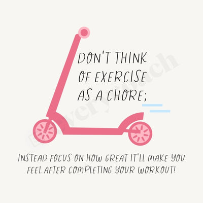 Dont Think Of Exercise As A Chore Instead Focus On How Great Itll Make You Feel After Completing