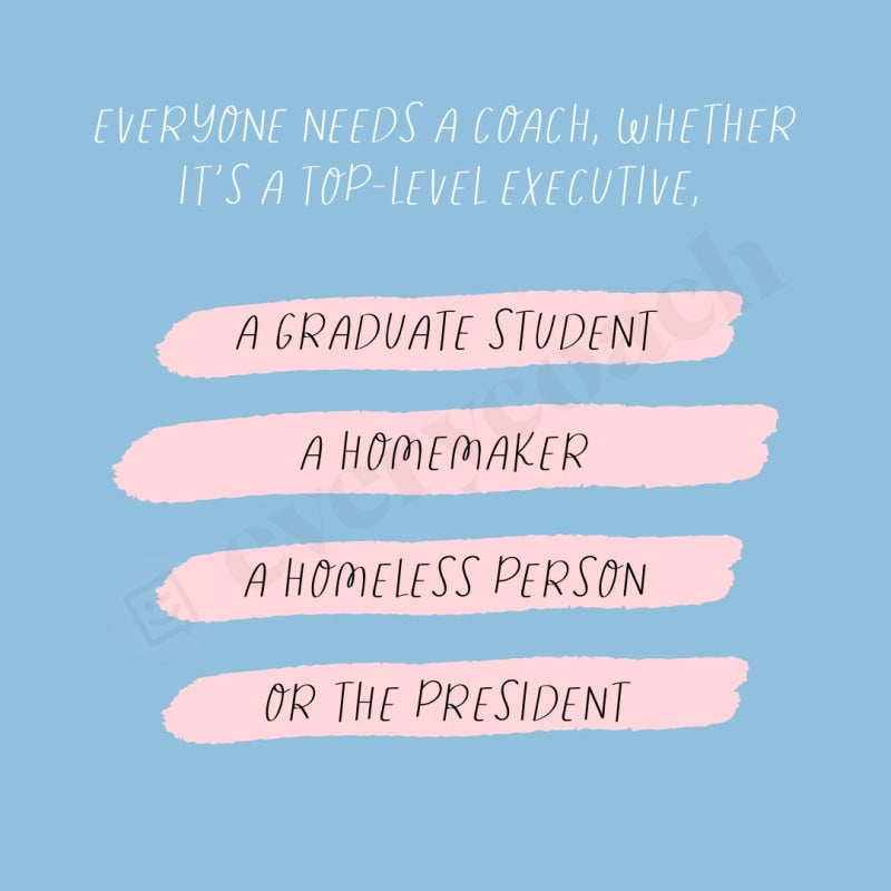 Everyone Needs A Coach Whether Its Top-Level Executive Graduate Student Homemaker Homeless Person Or