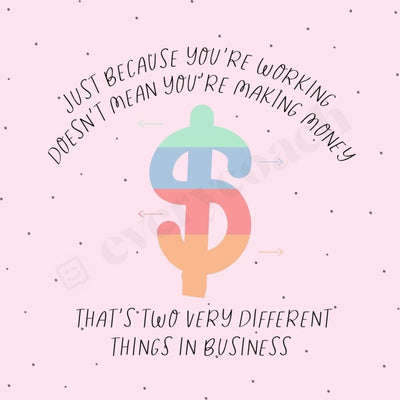 Just Because Youre Working Doesnt Mean Making Money Thats Two Very Different Things In Business