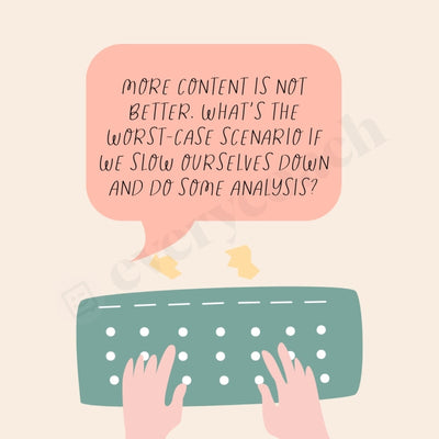 More Content Is Not Better Whats The Worst-Case Scenario If We Slow Ourselves Down And Do Some