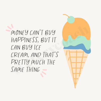 Money Cant Buy Happiness But It Can Ice Cream And Thats Pretty Much The Same Thing Instagram Post